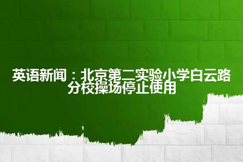 英语新闻：北京第二实验小学白云路分校操场停止使用