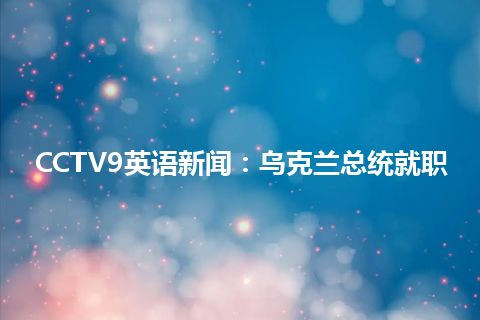 CCTV9英语新闻：乌克兰总统就职