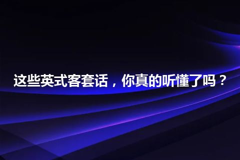 这些英式客套话，你真的听懂了吗？