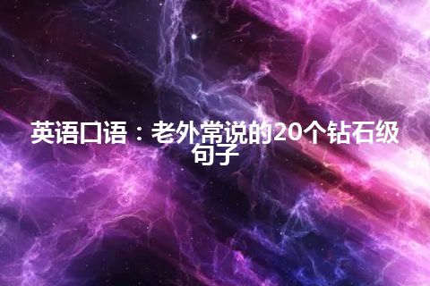 英语口语：老外常说的20个钻石级句子