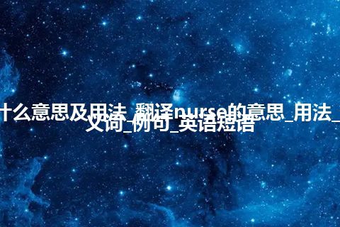 nurse是什么意思及用法_翻译nurse的意思_用法_同义词_反义词_例句_英语短语