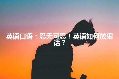 英语口语：忍无可忍！英语如何放狠话？