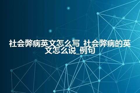 社会弊病英文怎么写_社会弊病的英文怎么说_例句