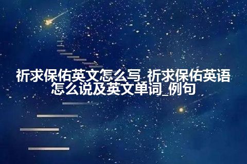 祈求保佑英文怎么写_祈求保佑英语怎么说及英文单词_例句