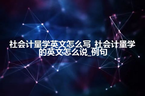 社会计量学英文怎么写_社会计量学的英文怎么说_例句