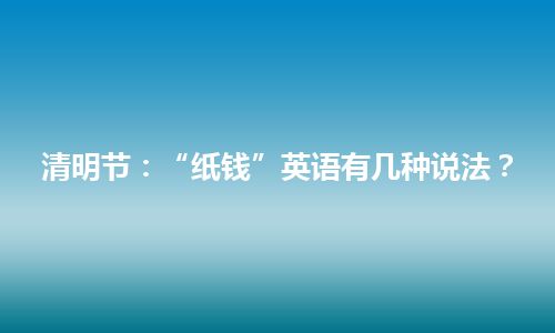 清明节：“纸钱”英语有几种说法？