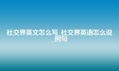 社交界英文怎么写_社交界英语怎么说_例句