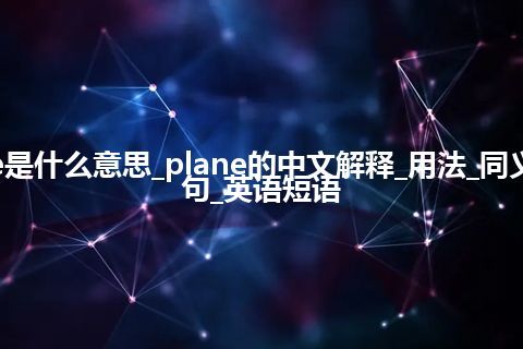 plane是什么意思_plane的中文解释_用法_同义词_例句_英语短语