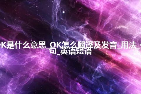 OK是什么意思_OK怎么翻译及发音_用法_例句_英语短语