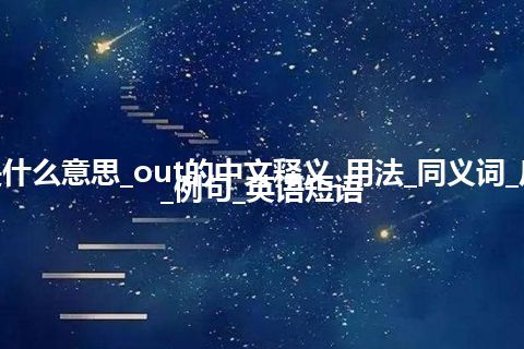 out是什么意思_out的中文释义_用法_同义词_反义词_例句_英语短语