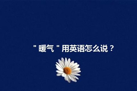 ＂暖气＂用英语怎么说？