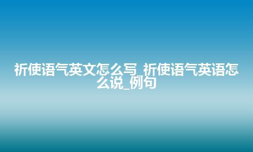 祈使语气英文怎么写_祈使语气英语怎么说_例句