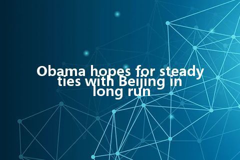 Obama hopes for steady ties with Beijing in long run