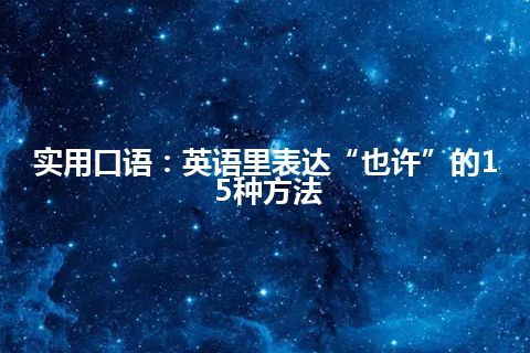 实用口语：英语里表达“也许”的15种方法