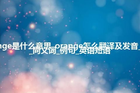 orange是什么意思_orange怎么翻译及发音_用法_同义词_例句_英语短语