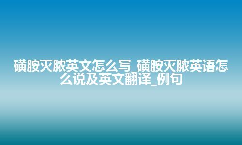 磺胺灭脓英文怎么写_磺胺灭脓英语怎么说及英文翻译_例句