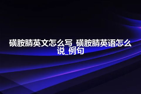 磺胺腈英文怎么写_磺胺腈英语怎么说_例句