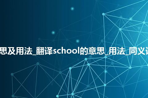 school是什么意思及用法_翻译school的意思_用法_同义词_例句_英语短语