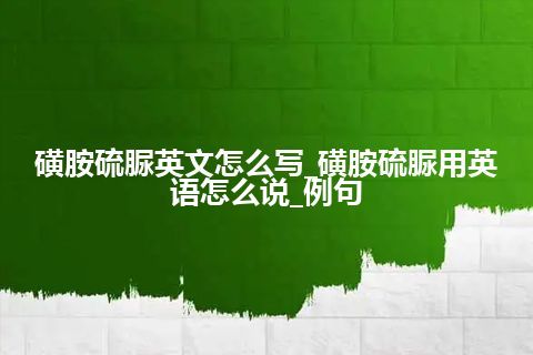 磺胺硫脲英文怎么写_磺胺硫脲用英语怎么说_例句