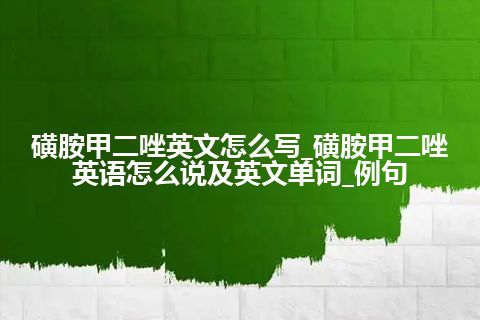 磺胺甲二唑英文怎么写_磺胺甲二唑英语怎么说及英文单词_例句