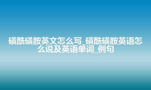 磺酰磺胺英文怎么写_磺酰磺胺英语怎么说及英语单词_例句