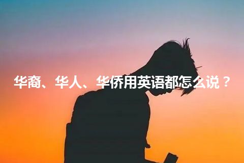 华裔、华人、华侨用英语都怎么说？