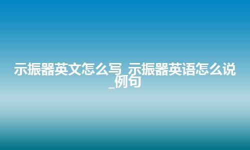 示振器英文怎么写_示振器英语怎么说_例句