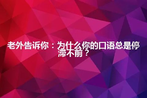 老外告诉你：为什么你的口语总是停滞不前？