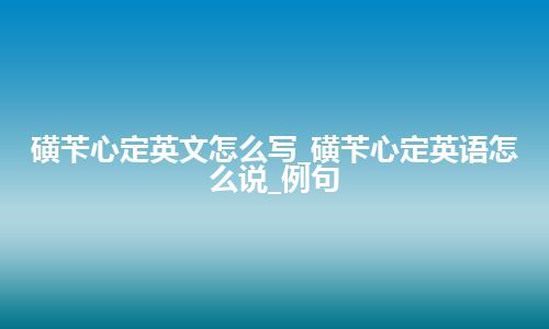 磺苄心定英文怎么写_磺苄心定英语怎么说_例句