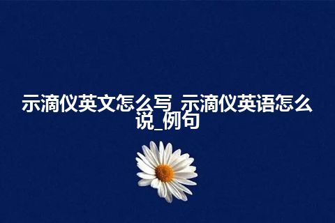 示滴仪英文怎么写_示滴仪英语怎么说_例句