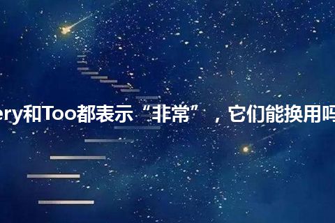 Very和Too都表示“非常”，它们能换用吗？