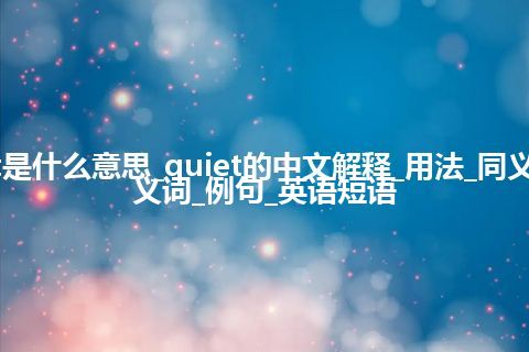 quiet是什么意思_quiet的中文解释_用法_同义词_反义词_例句_英语短语