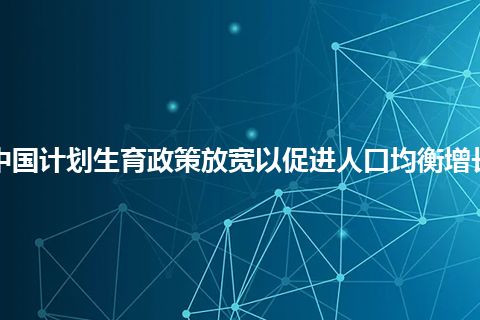 中国计划生育政策放宽以促进人口均衡增长