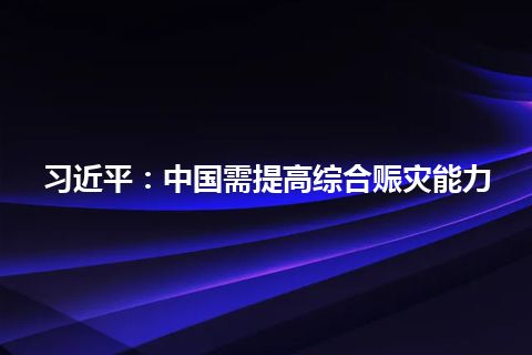 习近平：中国需提高综合赈灾能力