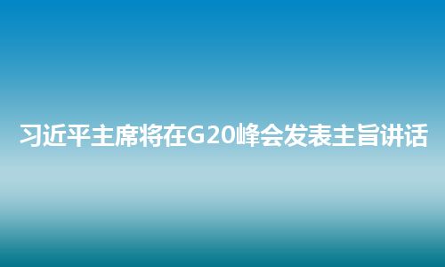 习近平主席将在G20峰会发表主旨讲话