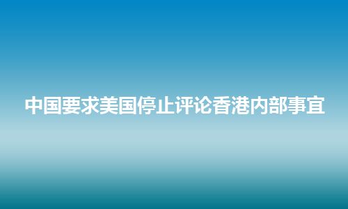 中国要求美国停止评论香港内部事宜