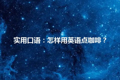 实用口语：怎样用英语点咖啡？