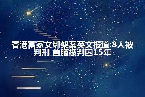 香港富家女绑架案英文报道:8人被判刑 首脑被判囚15年