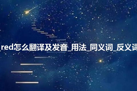 red是什么意思_red怎么翻译及发音_用法_同义词_反义词_例句_英语短语