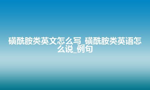 磺酰胺类英文怎么写_磺酰胺类英语怎么说_例句