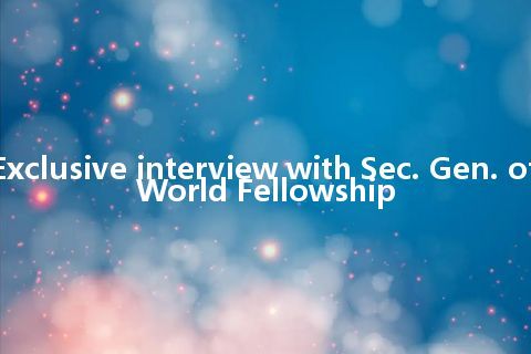 Exclusive interview with Sec. Gen. of World Fellowship