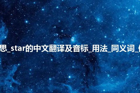 star是什么意思_star的中文翻译及音标_用法_同义词_例句_英语短语