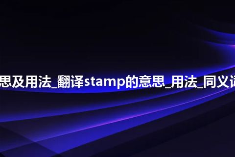 stamp是什么意思及用法_翻译stamp的意思_用法_同义词_例句_英语短语