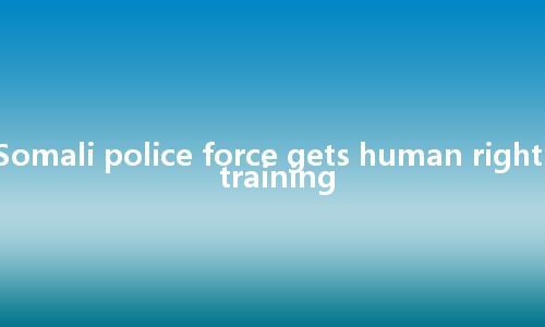 Somali police force gets human rights training