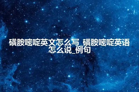 磺胺嘧啶英文怎么写_磺胺嘧啶英语怎么说_例句