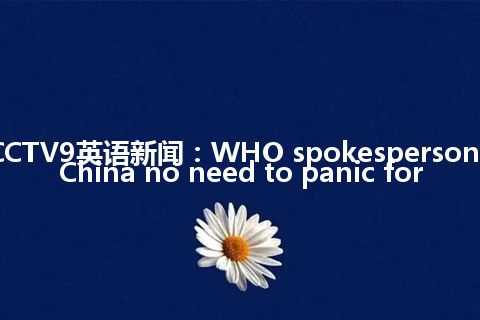 CCTV9英语新闻：WHO spokesperson: China no need to panic for