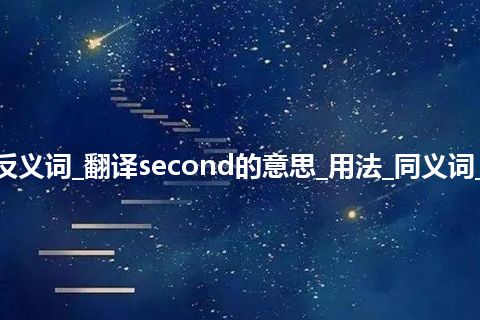 second是什么意思及反义词_翻译second的意思_用法_同义词_反义词_例句_英语短语