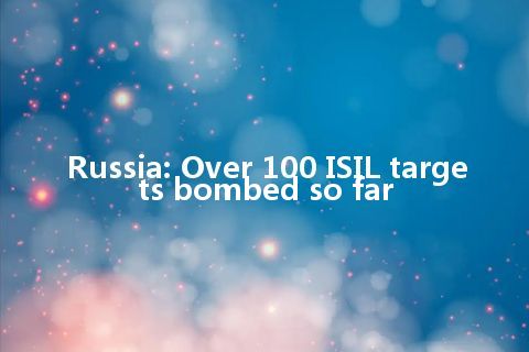 Russia: Over 100 ISIL targets bombed so far