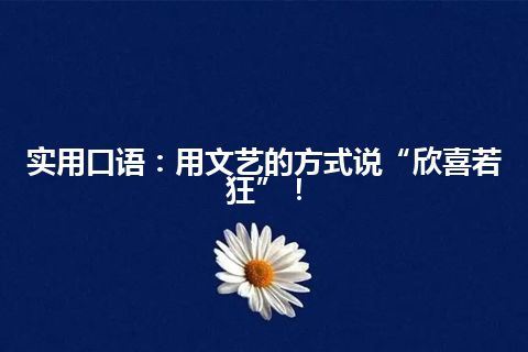 实用口语：用文艺的方式说“欣喜若狂”！