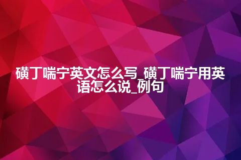 磺丁喘宁英文怎么写_磺丁喘宁用英语怎么说_例句